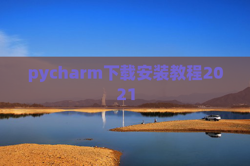 pycharm下载安装教程2021 pycharm下载安装教程2021